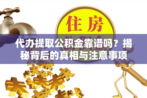 澎湖代办提取公积金靠谱吗？揭秘背后的真相与注意事项