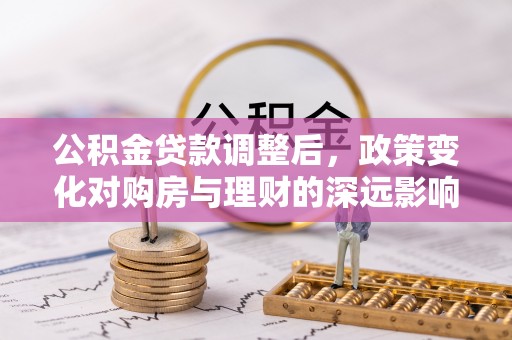 澎湖公积金贷款调整后，政策变化对购房与理财的深远影响
