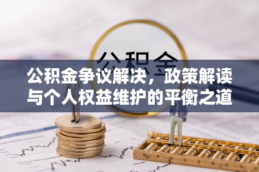 澎湖公积金争议解决，政策解读与个人权益维护的平衡之道