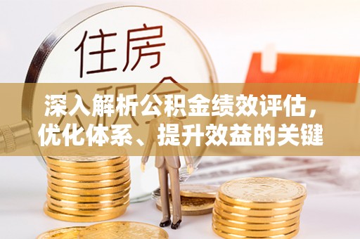 澎湖深入解析公积金绩效评估，优化体系、提升效益的关键路径