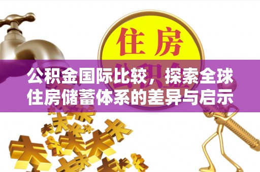 澎湖公积金国际比较，探索全球住房储蓄体系的差异与启示