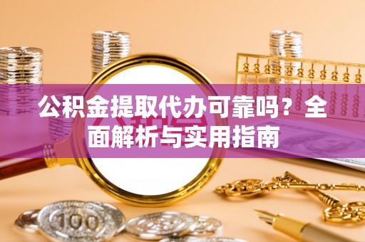 澎湖公积金提取代办可靠吗？全面解析与实用指南