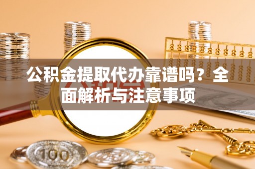 澎湖公积金提取代办靠谱吗？全面解析与注意事项