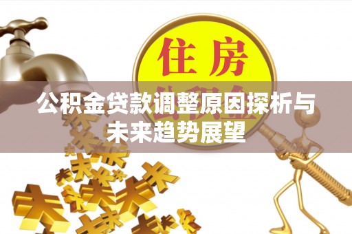 澎湖公积金贷款调整原因探析与未来趋势展望