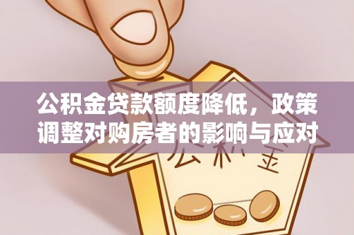 澎湖公积金贷款额度降低，政策调整对购房者的影响与应对策略