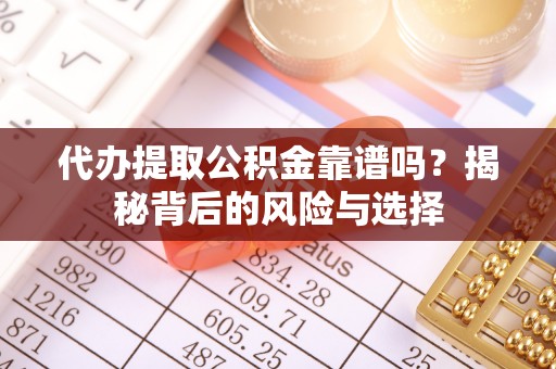 澎湖代办提取公积金靠谱吗？揭秘背后的风险与选择