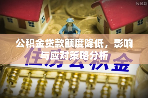 澎湖公积金贷款额度降低，影响与应对策略分析