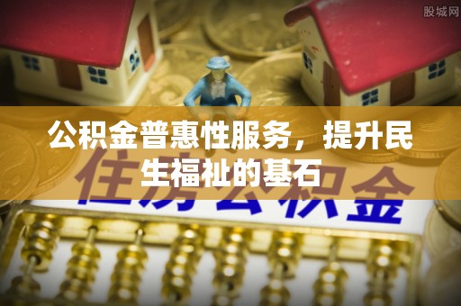 澎湖公积金普惠性服务，提升民生福祉的基石
