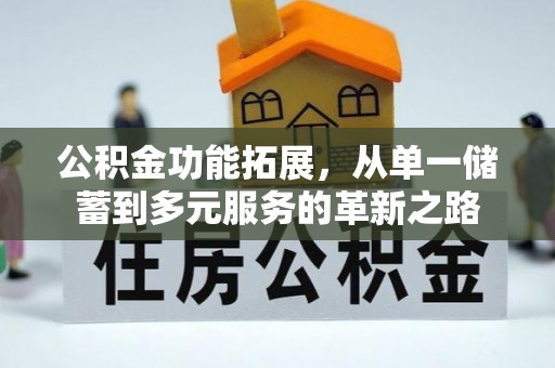 澎湖公积金功能拓展，从单一储蓄到多元服务的革新之路
