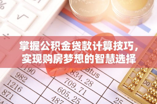 澎湖掌握公积金贷款计算技巧，实现购房梦想的智慧选择