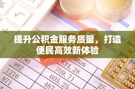 澎湖提升公积金服务质量，打造便民高效新体验