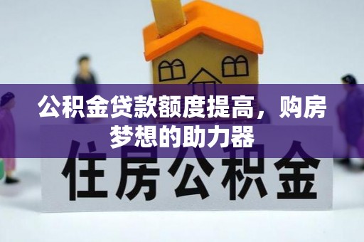 澎湖公积金贷款额度提高，购房梦想的助力器