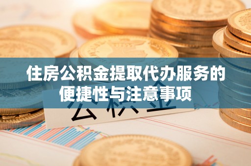 澎湖住房公积金提取代办服务的便捷性与注意事项