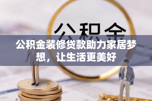 澎湖公积金装修贷款助力家居梦想，让生活更美好