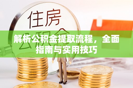 澎湖解析公积金提取流程，全面指南与实用技巧