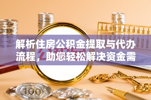 澎湖解析住房公积金提取与代办流程，助您轻松解决资金需求