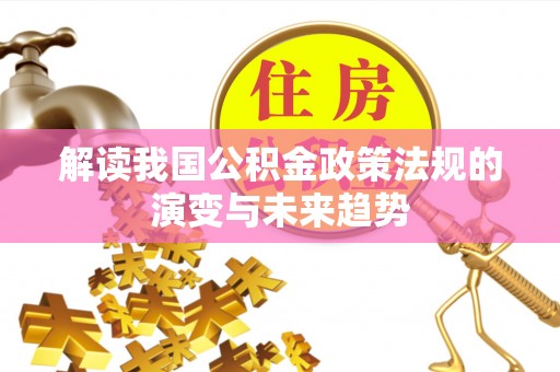 澎湖解读我国公积金政策法规的演变与未来趋势