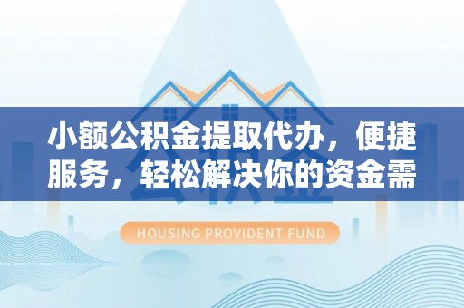 澎湖小额公积金提取代办，便捷服务，轻松解决你的资金需求