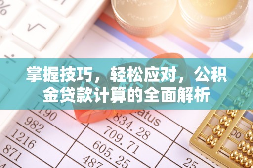 澎湖掌握技巧，轻松应对，公积金贷款计算的全面解析