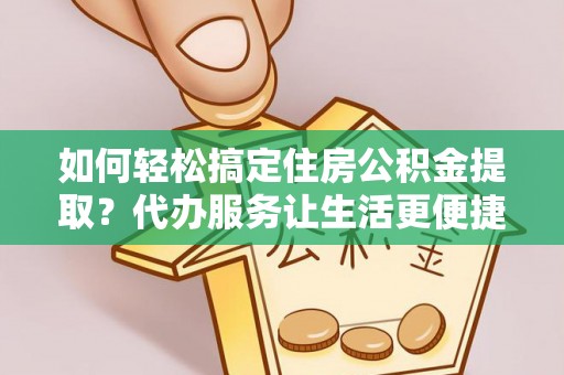 澎湖如何轻松搞定住房公积金提取？代办服务让生活更便捷