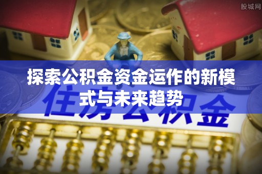 澎湖探索公积金资金运作的新模式与未来趋势