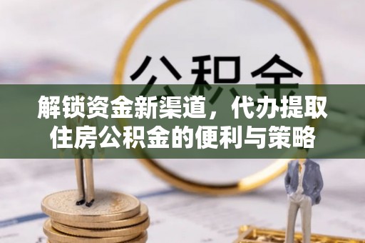 澎湖解锁资金新渠道，代办提取住房公积金的便利与策略