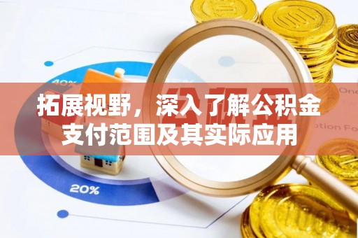 澎湖拓展视野，深入了解公积金支付范围及其实际应用