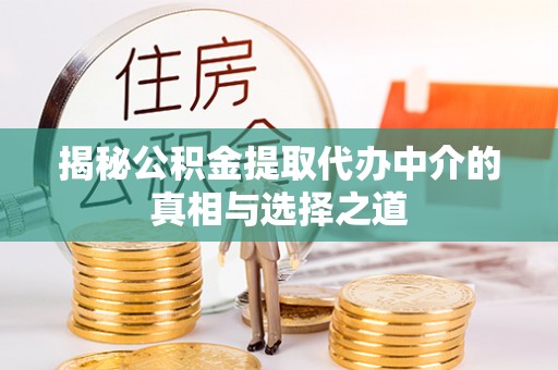 澎湖揭秘公积金提取代办中介的真相与选择之道