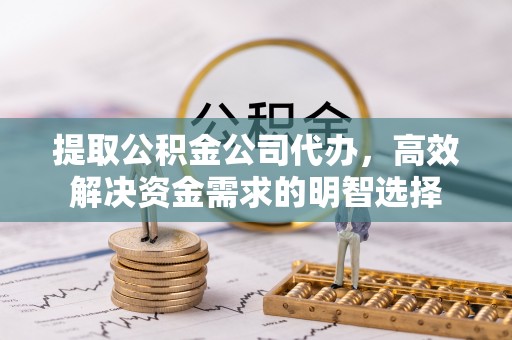 澎湖提取公积金公司代办，高效解决资金需求的明智选择