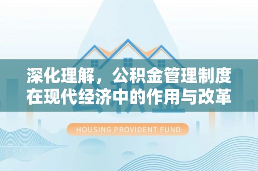 澎湖深化理解，公积金管理制度在现代经济中的作用与改革方向