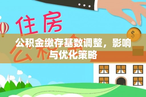 澎湖公积金缴存基数调整，影响与优化策略