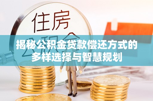 澎湖揭秘公积金贷款偿还方式的多样选择与智慧规划