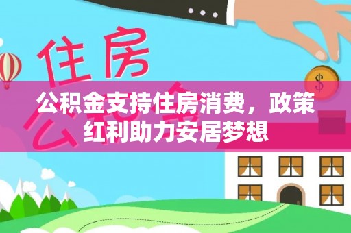 澎湖公积金支持住房消费，政策红利助力安居梦想