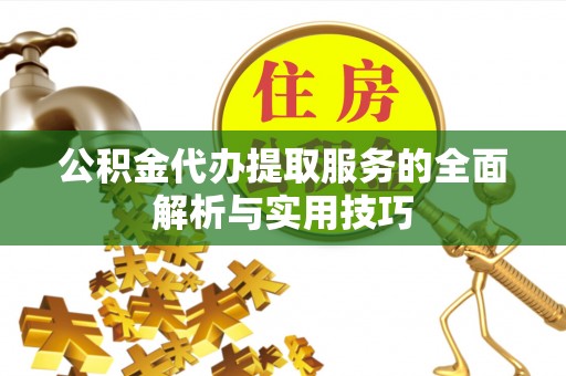 澎湖公积金代办提取服务的全面解析与实用技巧