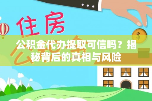 澎湖公积金代办提取可信吗？揭秘背后的真相与风险