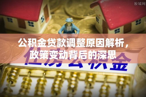 澎湖公积金贷款调整原因解析，政策变动背后的深思