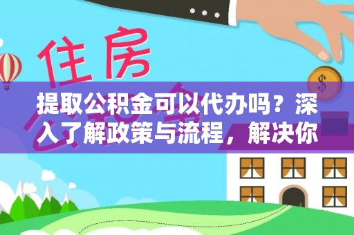 澎湖提取公积金可以代办吗？深入了解政策与流程，解决你的疑问