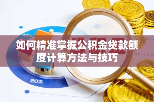 澎湖如何精准掌握公积金贷款额度计算方法与技巧