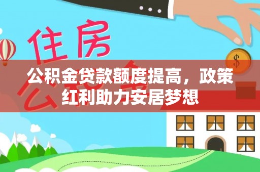 澎湖公积金贷款额度提高，政策红利助力安居梦想