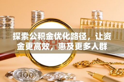 澎湖探索公积金优化路径，让资金更高效，惠及更多人群