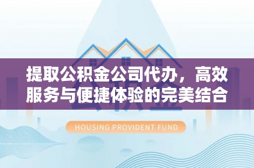 澎湖提取公积金公司代办，高效服务与便捷体验的完美结合