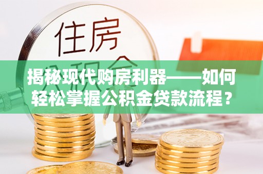 澎湖揭秘现代购房利器——如何轻松掌握公积金贷款流程？