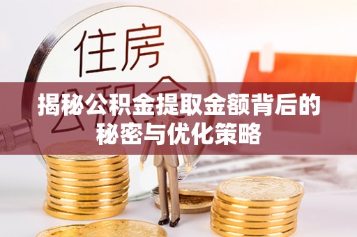 澎湖揭秘公积金提取金额背后的秘密与优化策略