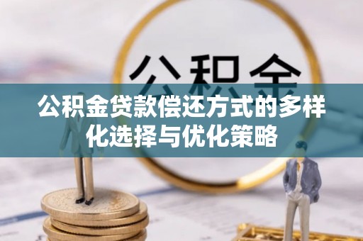 澎湖公积金贷款偿还方式的多样化选择与优化策略