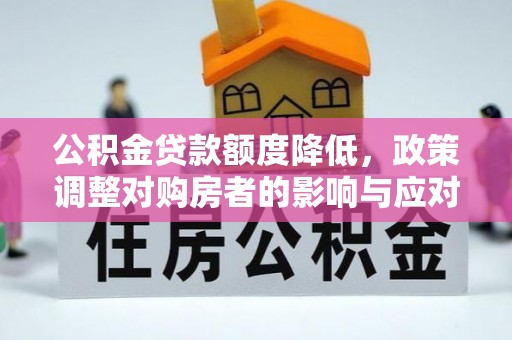 澎湖公积金贷款额度降低，政策调整对购房者的影响与应对策略