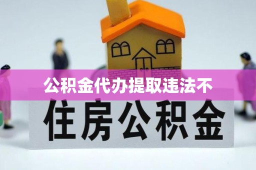 澎湖公积金代办提取违法不