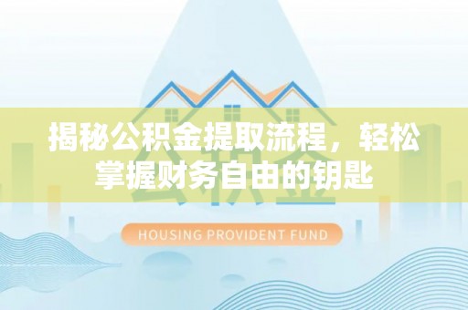 澎湖揭秘公积金提取流程，轻松掌握财务自由的钥匙