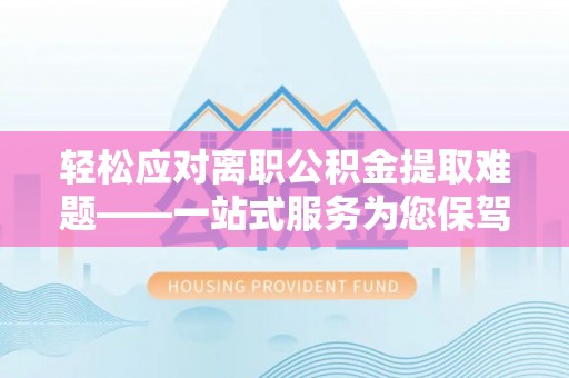 澎湖轻松应对离职公积金提取难题——一站式服务为您保驾护航