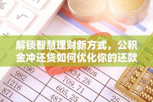 澎湖解锁智慧理财新方式，公积金冲还贷如何优化你的还款计划