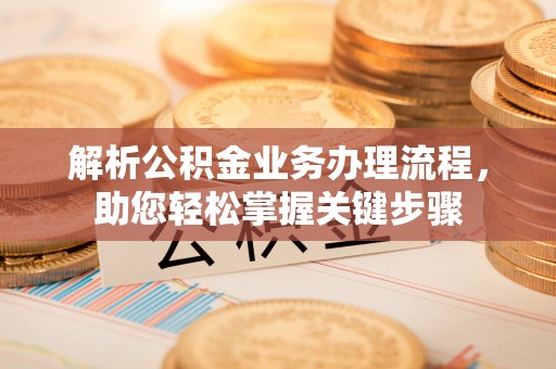 澎湖解析公积金业务办理流程，助您轻松掌握关键步骤